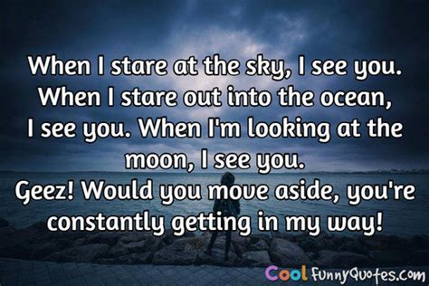 When I stare at the sky, I see you. When I stare out into the ocean, I see you...