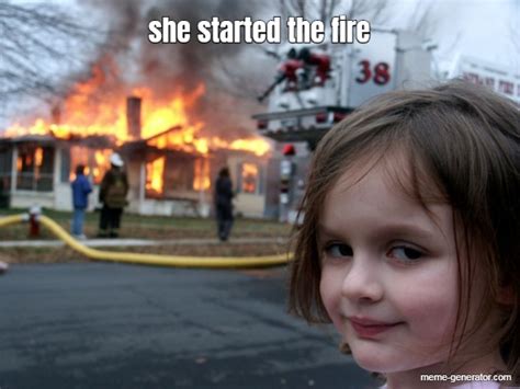 she started the fire - Meme Generator