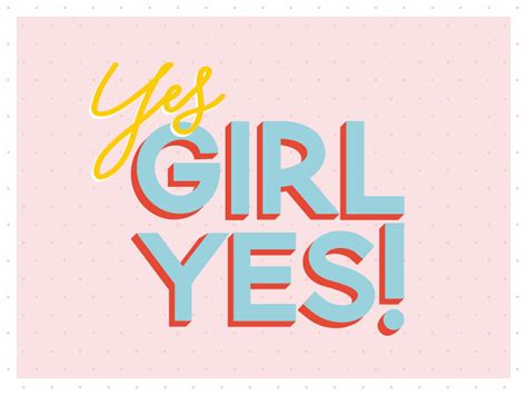 Yes, GIRL YES! by Heather Davis on Dribbble