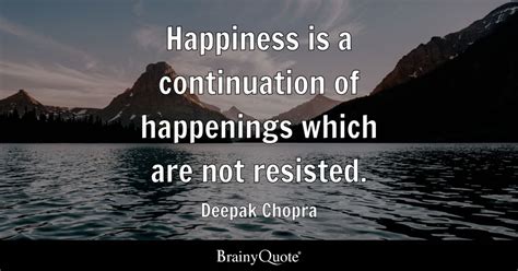 Deepak Chopra - Happiness is a continuation of happenings...