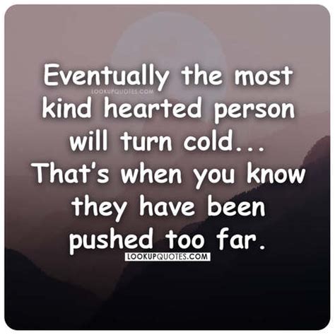 Eventually the most kind hearted person will turn cold...