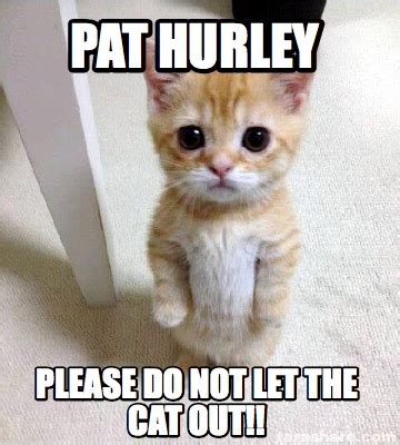 Meme Creator - Funny PAT HURLEY PLEASE DO NOT LET THE CAT OUT!! Meme ...