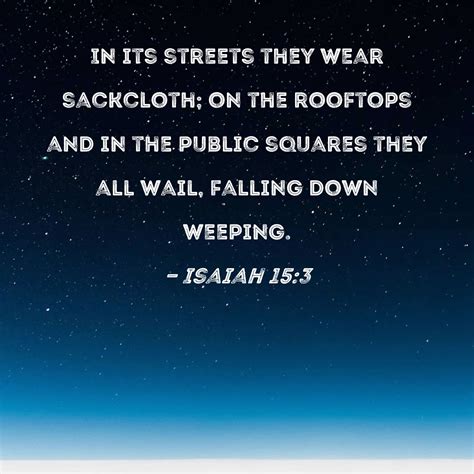 Isaiah 15:3 In its streets they wear sackcloth; on the rooftops and in the public squares they ...