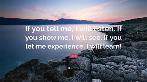 Laozi Quote: “If you tell me, I will listen. If you show me, I will see. If you let me ...