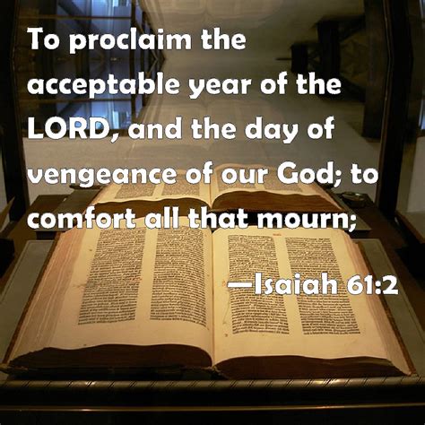 Isaiah 61:2 To proclaim the acceptable year of the LORD, and the day of ...