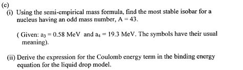 (c) (i) Using the semi-empirical mass formula, find the most stable isobar for a nucleus having ...