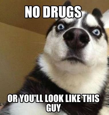 Meme Maker - NO DRUGS OR YOU'LL LOOK LIKE THIS GUY Meme Generator!