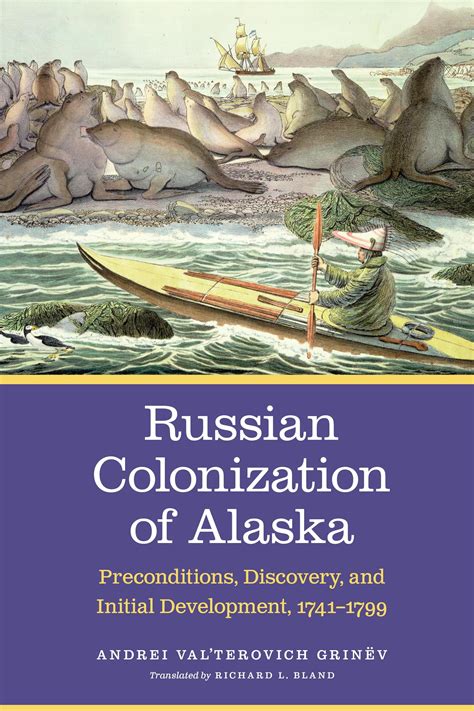 Russian Colonization of Alaska : Preconditions, Discovery, and Initial Development, 1741-1799 ...