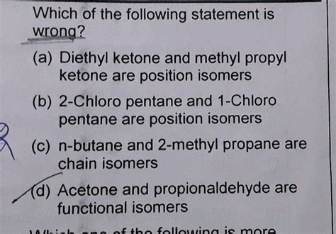 Which of the following statement is wrong? (a) Diethyl ketone and methyl propyl ketone are ...