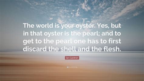 Ian Gardner Quote: “The world is your oyster. Yes, but in that oyster ...