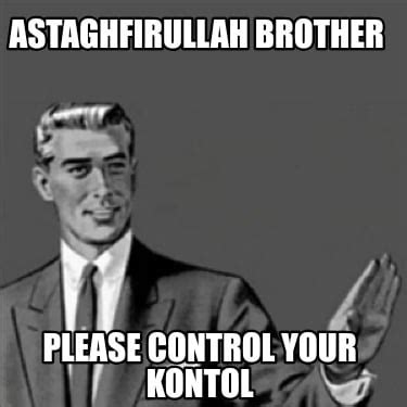 Meme Creator - Funny Astaghfirullah Brother Please control your kontol ...