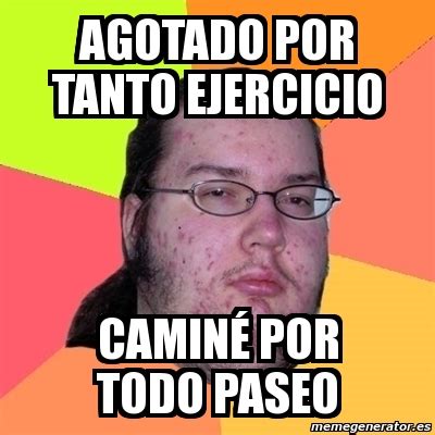 Meme Friki - agotado por tanto ejercicio caminÃ© por todo paseo - 2552613