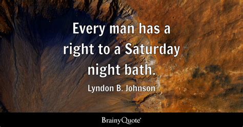 Lyndon B. Johnson - Every man has a right to a Saturday...