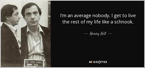 Henry Hill quote: I'm an average nobody. I get to live the rest...