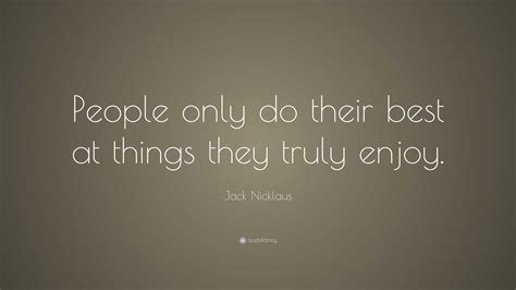 Jack Nicklaus Quote: “People only do their best at things they truly enjoy.”