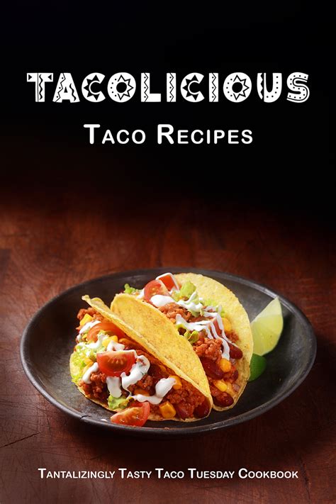 Tacolicious Taco Recipes: Tantalizingly Tasty Taco Tuesday Cookbook ...