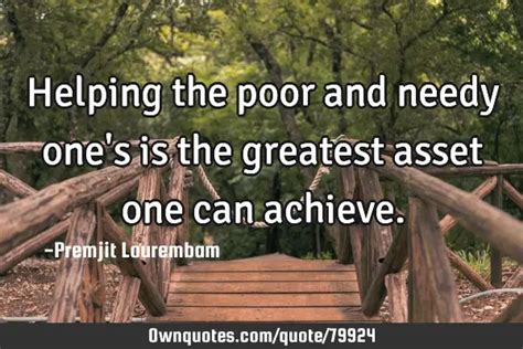 Helping the poor and needy one's is the greatest asset one can ...