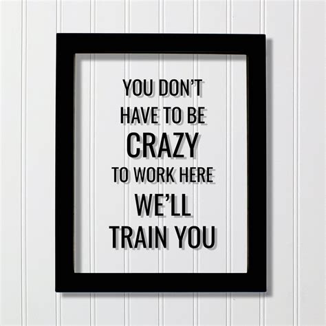 You don't have to be crazy to work here we'll train you - Funny Floati – The Burnt Branch