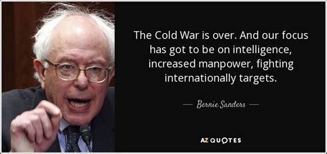 Bernie Sanders quote: The Cold War is over. And our focus has got...