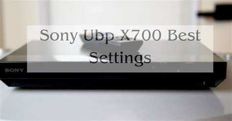 Sony Ubp X700 Best Settings - Learn From Expert Tips