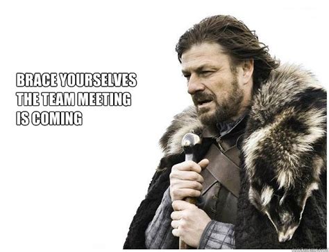 Brace yourselves the Team meeting is coming - Imminent Ned - quickmeme