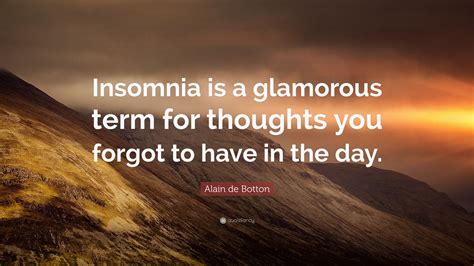 Alain de Botton Quote: “Insomnia is a glamorous term for thoughts you ...