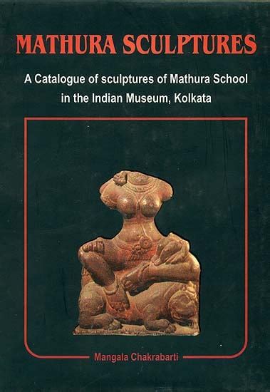 Mathura Sculptures (A Catalogue of Sculptures of Mathura School in the Indian Museum, Kolkata ...