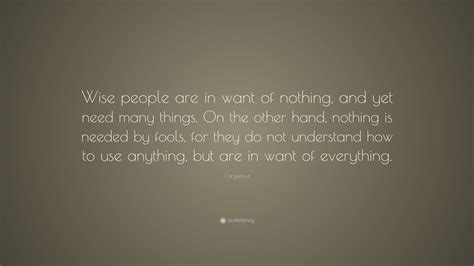 Chrysippus Quote: “Wise people are in want of nothing, and yet need many things. On the other ...