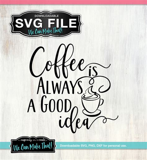 Coffee is Always a Good Idea SVG | We Can Make That