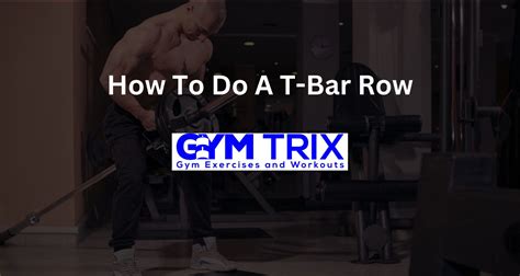 How To Do A T-Bar Row – Benefits, Proper Form, And Tips - Gym Trix