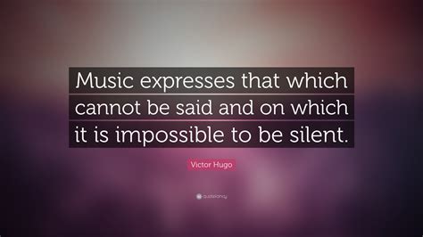 Victor Hugo Quote: “Music expresses that which cannot be said and on ...