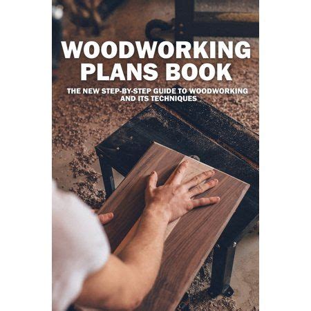 Woodworking Plans Book: The New Step-By-Step Guide To Woodworking and Its Techniques ...