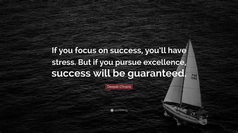 Deepak Chopra Quote: “If you focus on success, you’ll have stress. But if you pursue excellence ...