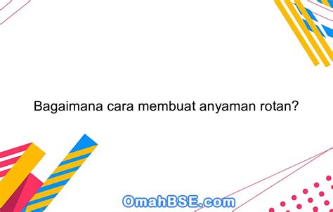 Bagaimana cara membuat anyaman rotan? - OmahBSE