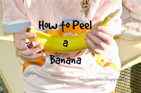 How to Peel a Banana ~ A TIPical Day