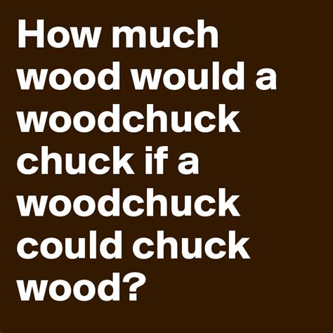 How much wood would a woodchuck chuck if a woodchuck could chuck wood ...