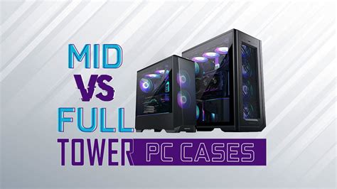 Mid vs Full Tower PC Cases - Which is right for your needs?