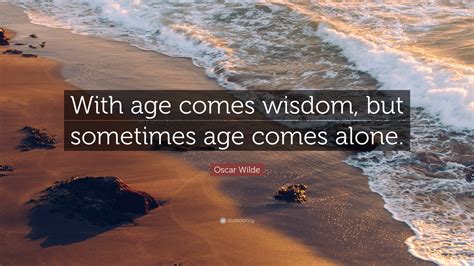 Oscar Wilde Quote: “With age comes wisdom, but sometimes age comes alone.”