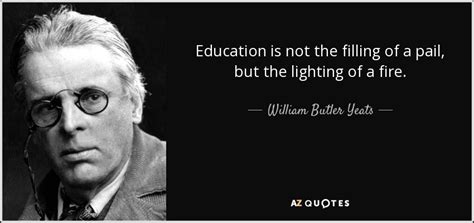 William Butler Yeats quote: Education is not the filling of a pail, but the...