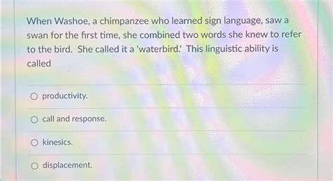 Solved When Washoe, a chimpanzee who learned sign language, | Chegg.com