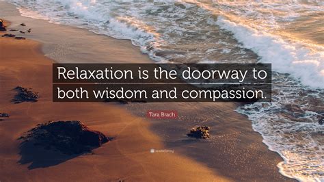 Tara Brach Quote: “Relaxation is the doorway to both wisdom and compassion.”