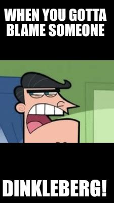 Meme Creator - Funny When you gotta blame someone DINKLEBERG! Meme Generator at MemeCreator.org!