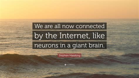 Stephen Hawking Quote: “We are all now connected by the Internet, like ...