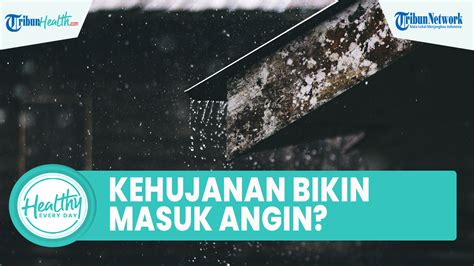 Benarkah Kehujanan Bisa Bikin Masuk Angin hingga Infeksi Pernapasan? Begini Penjelasannya ...