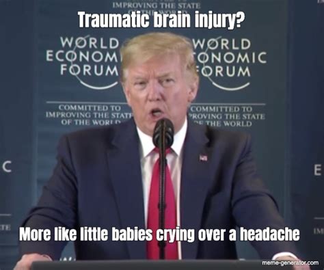 Traumatic brain injury? More like little babies crying over - Meme Generator