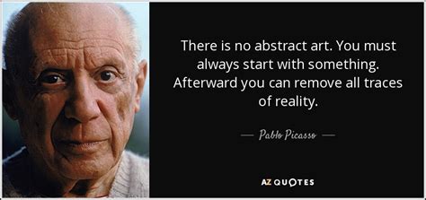 Pablo Picasso quote: There is no abstract art. You must always start ...