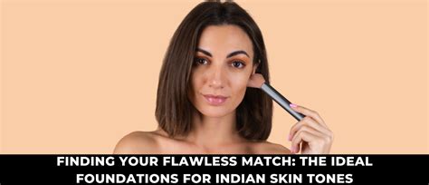 Finding Your Flawless Match: The Ideal Foundations for Indian Skin Tones