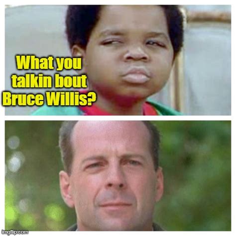 What You Talkin Bout Bruce Willis Memes - Imgflip