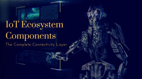 IoT Ecosystem Components: The Complete Connectivity Layer