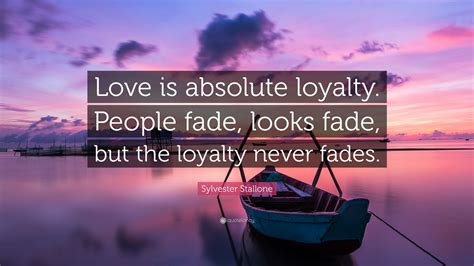 Sylvester Stallone Quote: “Love is absolute loyalty. People fade, looks ...